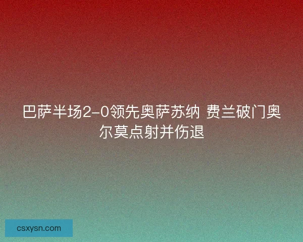 巴萨半场2-0领先奥萨苏纳 费兰破门奥尔莫点射并伤退